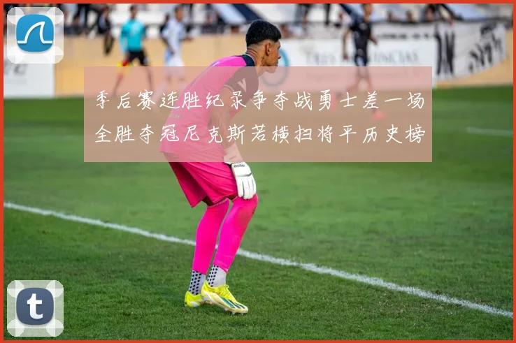 季后赛连胜纪录争夺战勇士差一场全胜夺冠尼克斯若横扫将平历史榜首