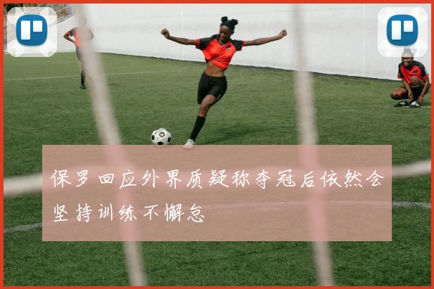 保罗回应外界质疑称夺冠后依然会坚持训练不懈怠
