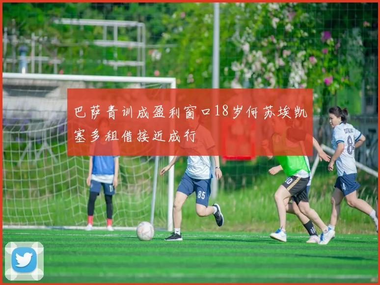 巴萨青训成盈利窗口18岁何苏埃凯塞多租借接近成行